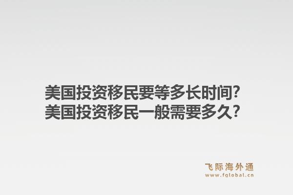 美国投资移民要等多长时间？美国投资移民一般需要多久？