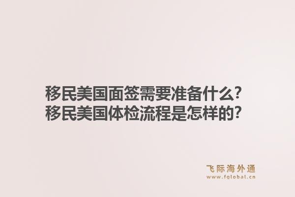 移民美国面签需要准备什么？移民美国体检流程是怎样的？