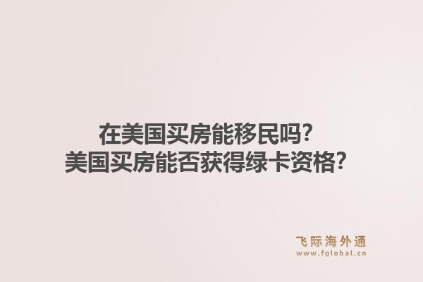 在美国买房能移民吗？美国买房能否获得绿卡资格？