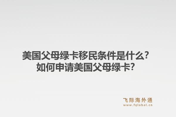 美国父母绿卡移民条件是什么？如何申请美国父母绿卡？