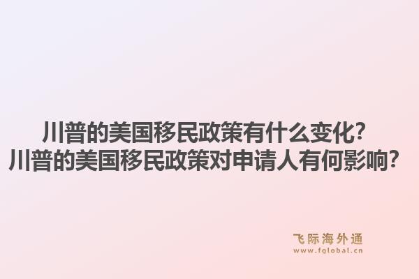 川普的美国移民政策有什么变化？川普的美国移民政策对申请人有何影响？