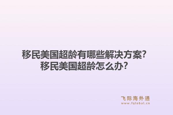 移民美国超龄有哪些解决方案？移民美国超龄怎么办？
