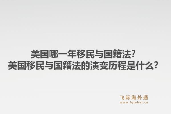 美国哪一年移民与国籍法？美国移民与国籍法的演变历程是什么？1.jpg