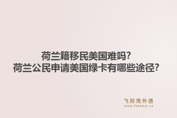 荷兰籍移民美国难吗？荷兰公民申请美国绿卡有哪些途径？