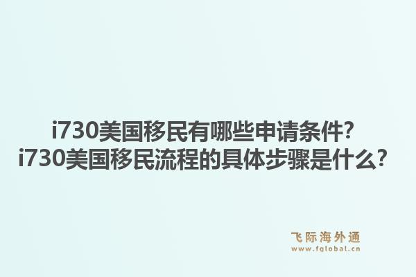 i730美国移民有哪些申请条件？i730美国移民流程的具体步骤是什么？