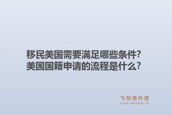 移民美国需要满足哪些条件？美国国籍申请的流程是什么？