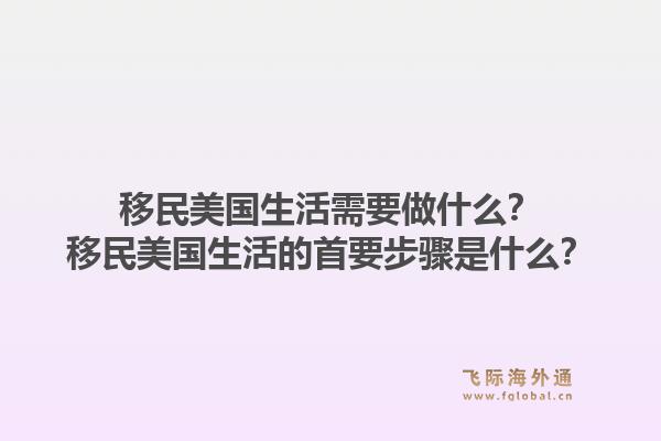 移民美国生活需要做什么？移民美国生活的首要步骤是什么？1.jpg