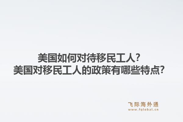 美国如何对待移民工人？美国对移民工人的政策有哪些特点？1.jpg