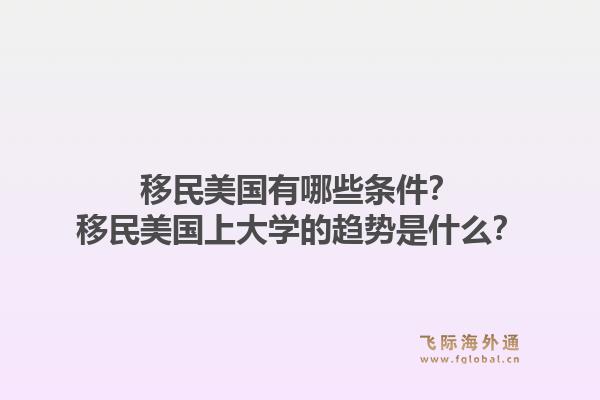 移民美国有哪些条件？移民美国上大学的趋势是什么？1.jpg