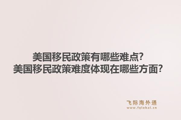 美国移民政策有哪些难点？美国移民政策难度体现在哪些方面？1.jpg