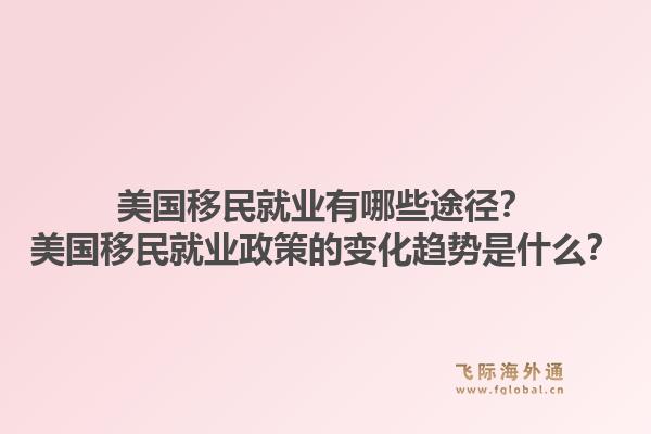 美国移民就业有哪些途径？美国移民就业政策的变化趋势是什么？1.jpg
