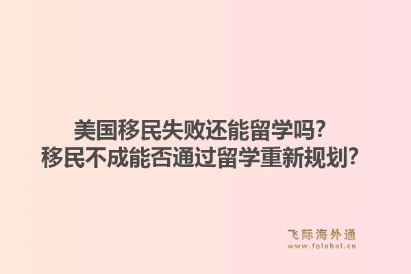 美国移民失败还能留学吗？移民不成能否通过留学重新规划？1.jpg