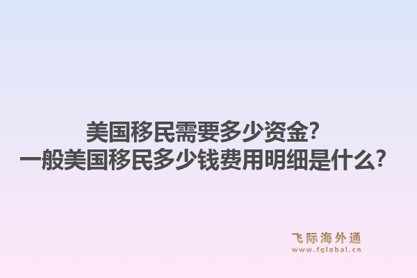美国移民需要多少资金？一般美国移民多少钱费用明细是什么？1.jpg