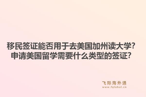 移民签证能否用于去美国加州读大学？申请美国留学需要什么类型的签证？1.jpg