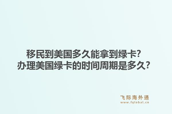 移民到美国多久能拿到绿卡？办理美国绿卡的时间周期是多久？1.jpg