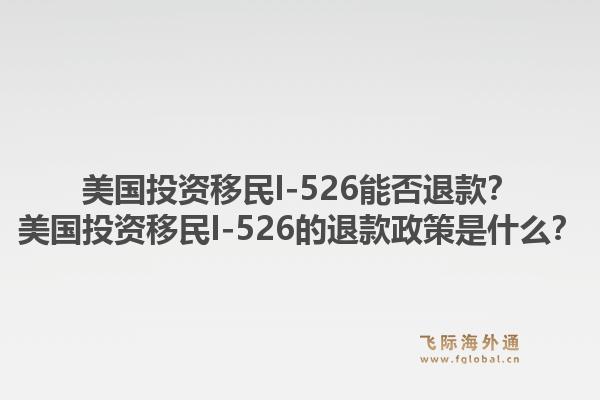 美国投资移民I-526能否退款？美国投资移民I-526的退款政策是什么？1.jpg