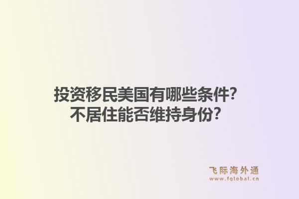 投资移民美国有哪些条件？不居住能否维持身份？1.jpg