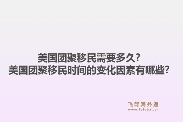 美国团聚移民需要多久？美国团聚移民时间的变化因素有哪些？1.jpg