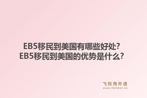 EB5移民到美国有哪些好处？EB5移民到美国的优势是什么？1.jpg