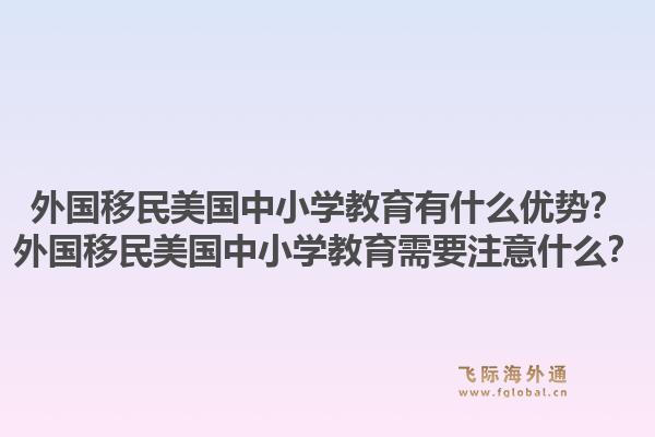 外国移民美国中小学教育有什么优势？外国移民美国中小学教育需要注意什么？1.jpg