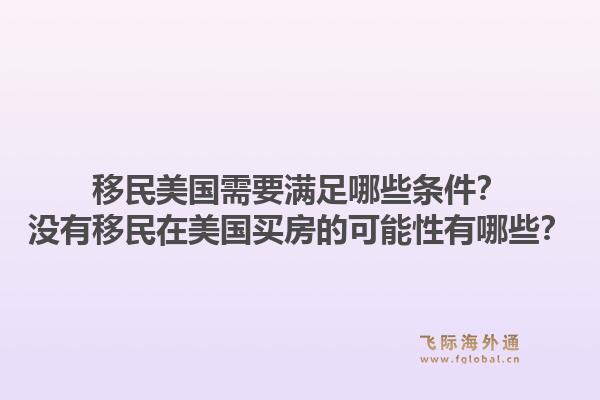 移民美国需要满足哪些条件？没有移民在美国买房的可能性有哪些？1.jpg