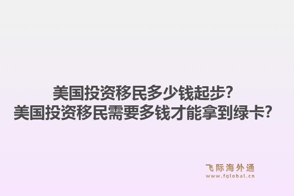 美国投资移民多少钱起步？美国投资移民需要多钱才能拿到绿卡？1.jpg