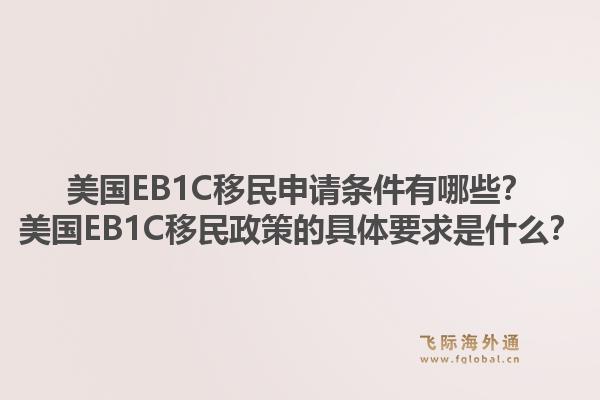 美国EB1C移民申请条件有哪些？美国EB1C移民政策的具体要求是什么？1.jpg