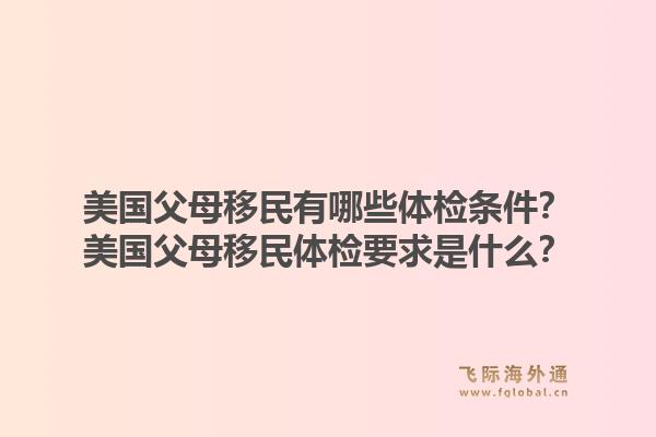 美国父母移民有哪些体检条件？美国父母移民体检要求是什么？1.jpg