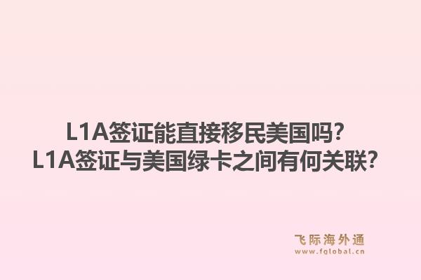 L1A签证能直接移民美国吗？L1A签证与美国绿卡之间有何关联？1.jpg