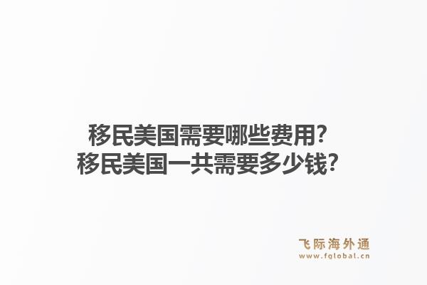 移民美国需要哪些费用？移民美国一共需要多少钱？1.jpg