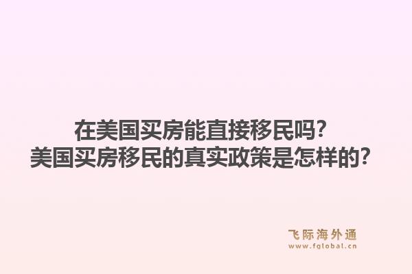 在美国买房能直接移民吗？美国买房移民的真实政策是怎样的？1.jpg
