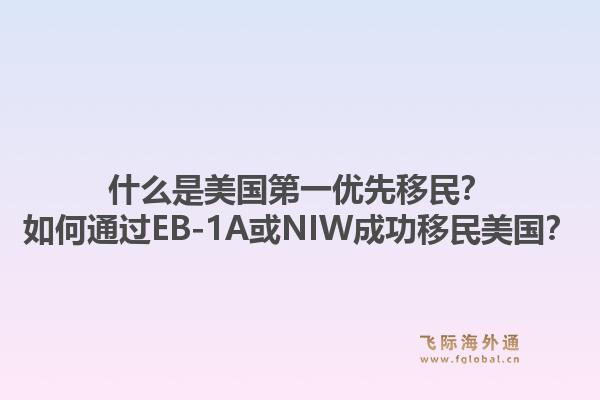 什么是美国第一优先移民？如何通过EB-1A或NIW成功移民美国？1.jpg
