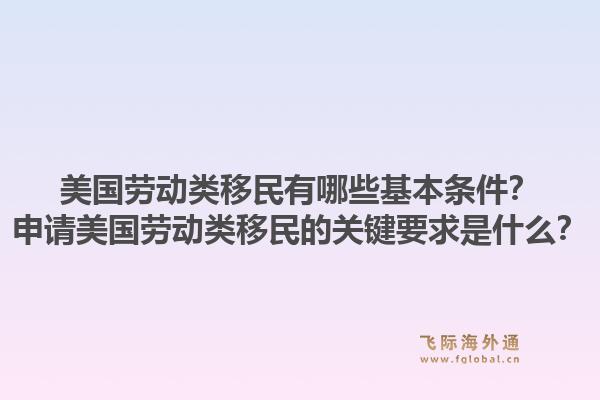 美国劳动类移民有哪些基本条件？申请美国劳动类移民的关键要求是什么？1.jpg