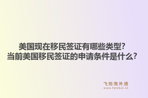 美国现在移民签证有哪些类型？当前美国移民签证的申请条件是什么？1.jpg