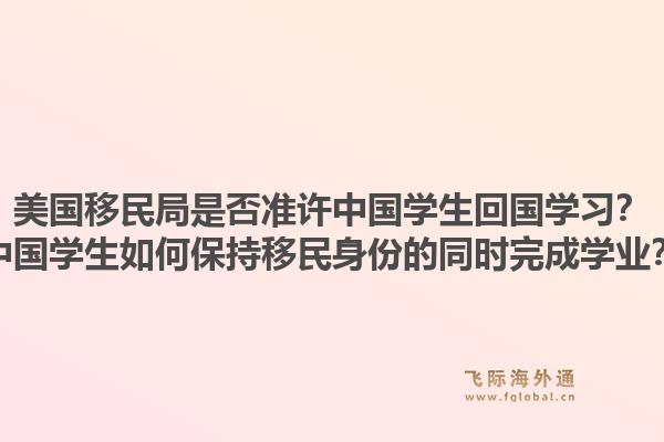 美国移民局是否准许中国学生回国学习？中国学生如何保持移民身份的同时完成学业？1.jpg