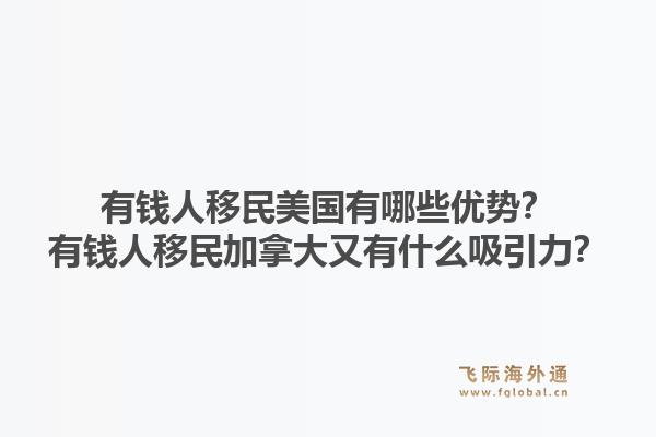有钱人移民美国有哪些优势？有钱人移民加拿大又有什么吸引力？1.jpg