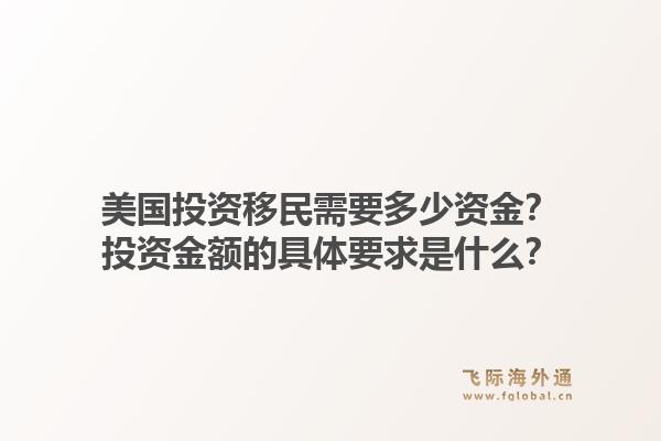 美国投资移民需要多少资金？投资金额的具体要求是什么？1.jpg