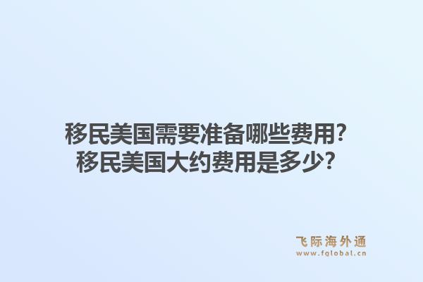 移民美国需要准备哪些费用？移民美国大约费用是多少？1.jpg
