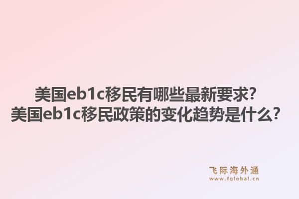 美国eb1c移民有哪些最新要求？美国eb1c移民政策的变化趋势是什么？1.jpg