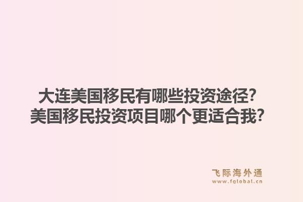 大连美国移民有哪些投资途径？美国移民投资项目哪个更适合我？1.jpg
