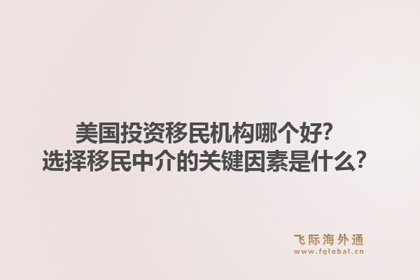 美国投资移民机构哪个好？选择移民中介的关键因素是什么？1.jpg