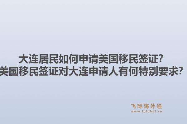 大连居民如何申请美国移民签证？美国移民签证对大连申请人有何特别要求？1.jpg