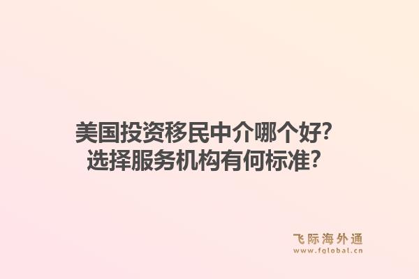美国投资移民中介哪个好？选择服务机构有何标准？1.jpg