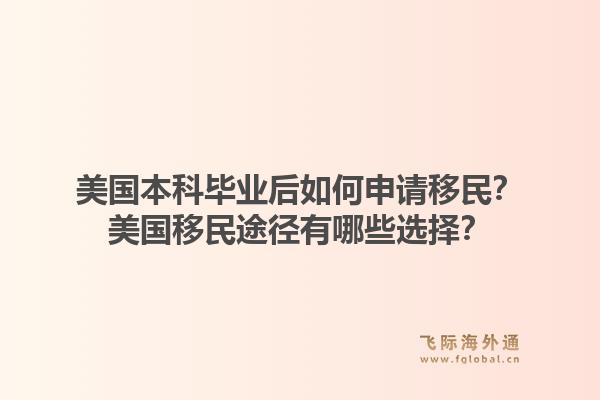 美国本科毕业后如何申请移民？美国移民途径有哪些选择？1.jpg
