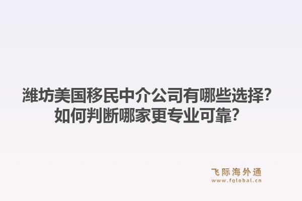 潍坊美国移民中介公司有哪些选择？如何判断哪家更专业可靠？1.jpg