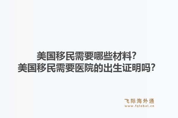 美国移民需要哪些材料？美国移民需要医院的出生证明吗？1.jpg