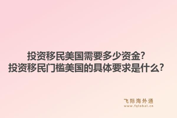 投资移民美国需要多少资金？投资移民门槛美国的具体要求是什么？1.jpg