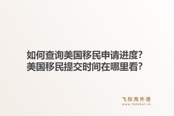 如何查询美国移民申请进度？美国移民提交时间在哪里看？1.jpg