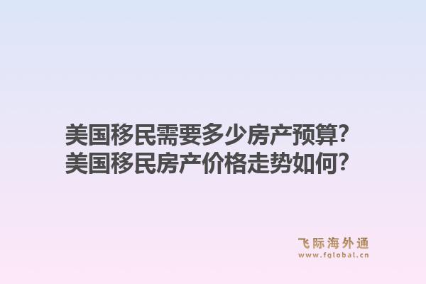 美国移民需要多少房产预算？美国移民房产价格走势如何？1.jpg