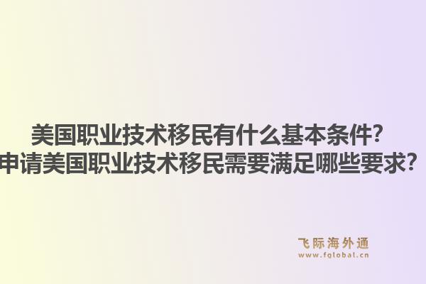 美国职业技术移民有什么基本条件？申请美国职业技术移民需要满足哪些要求？1.jpg
